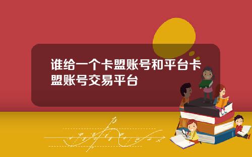 谁给一个卡盟账号和平台卡盟账号交易平台