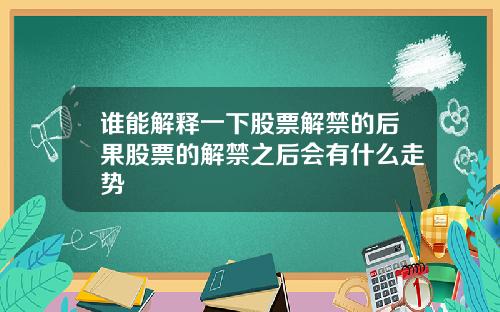 谁能解释一下股票解禁的后果股票的解禁之后会有什么走势