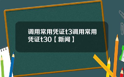 调用常用凭证t3调用常用凭证t30【新闻】