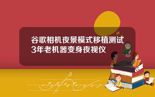 谷歌相机夜景模式移植测试3年老机器变身夜视仪