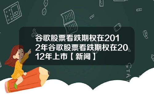 谷歌股票看跌期权在2012年谷歌股票看跌期权在2012年上市【新闻】