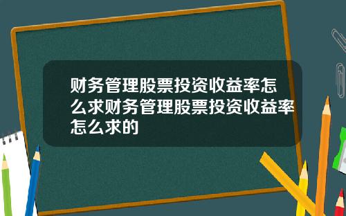 财务管理股票投资收益率怎么求财务管理股票投资收益率怎么求的