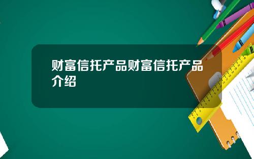 财富信托产品财富信托产品介绍