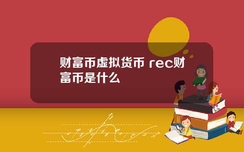 财富币虚拟货币 rec财富币是什么