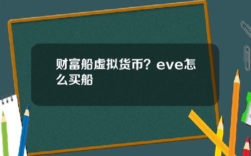 财富船虚拟货币？eve怎么买船