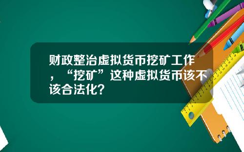 财政整治虚拟货币挖矿工作，“挖矿”这种虚拟货币该不该合法化？