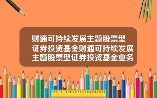 财通可持续发展主题股票型证券投资基金财通可持续发展主题股票型证券投资基金业务