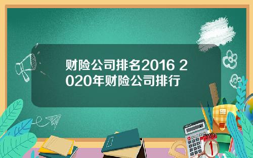 财险公司排名2016 2020年财险公司排行