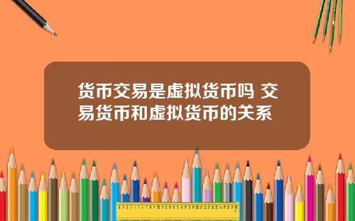 货币交易是虚拟货币吗 交易货币和虚拟货币的关系