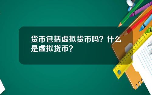 货币包括虚拟货币吗？什么是虚拟货币？