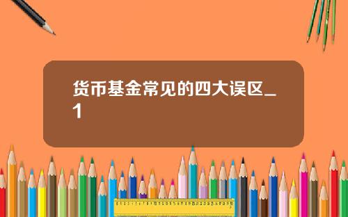 货币基金常见的四大误区_1