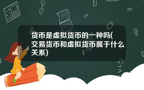 货币是虚拟货币的一种吗(交易货币和虚拟货币属于什么关系)