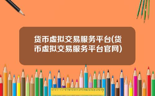 货币虚拟交易服务平台(货币虚拟交易服务平台官网)