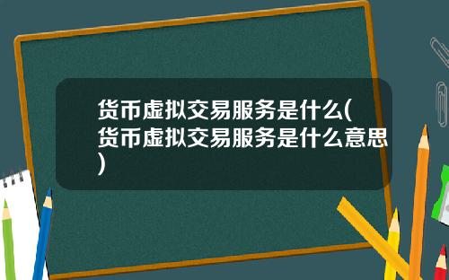 货币虚拟交易服务是什么(货币虚拟交易服务是什么意思)