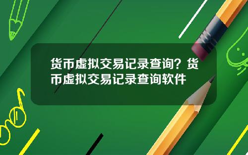 货币虚拟交易记录查询？货币虚拟交易记录查询软件