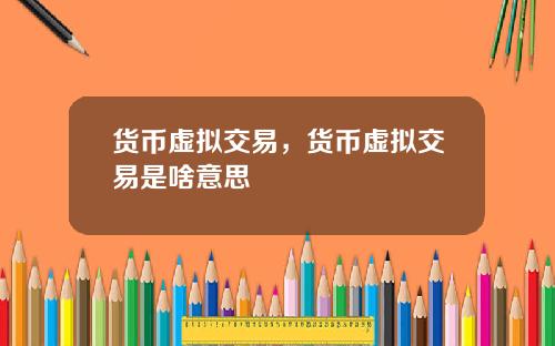货币虚拟交易，货币虚拟交易是啥意思