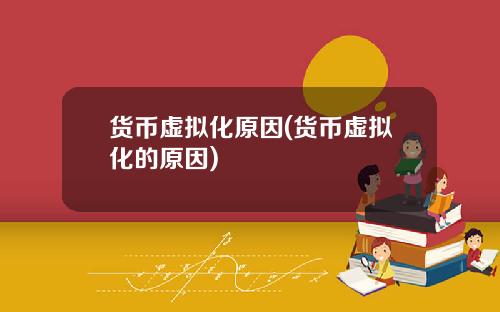 货币虚拟化原因(货币虚拟化的原因)