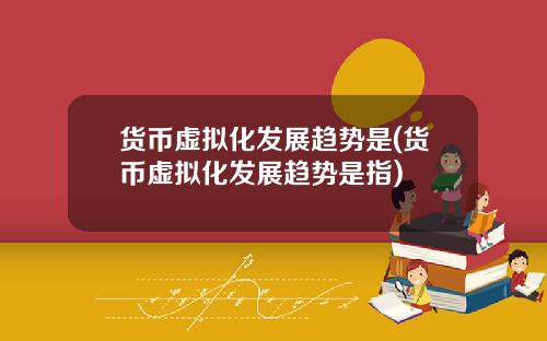 货币虚拟化发展趋势是(货币虚拟化发展趋势是指)