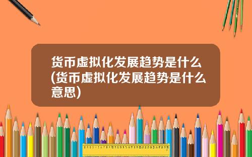 货币虚拟化发展趋势是什么(货币虚拟化发展趋势是什么意思)