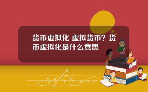 货币虚拟化 虚拟货币？货币虚拟化是什么意思