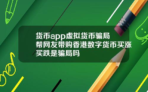 货币app虚拟货币骗局 帮网友带购香港数字货币买涨买跌是骗局吗