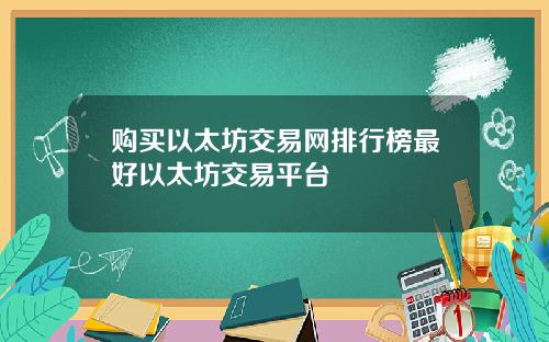 购买以太坊交易网排行榜最好以太坊交易平台