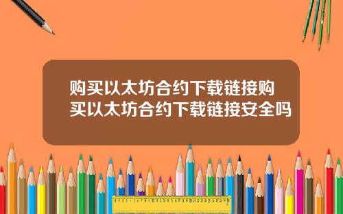 购买以太坊合约下载链接购买以太坊合约下载链接安全吗