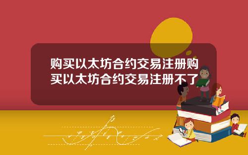 购买以太坊合约交易注册购买以太坊合约交易注册不了