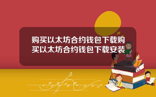 购买以太坊合约钱包下载购买以太坊合约钱包下载安装