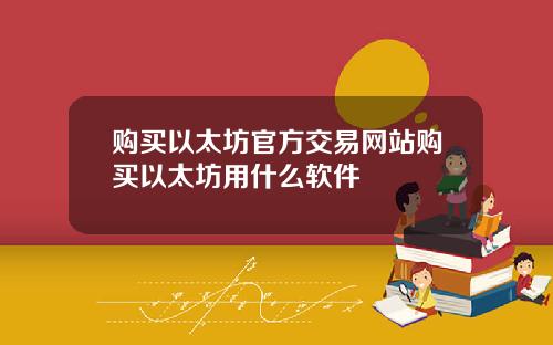 购买以太坊官方交易网站购买以太坊用什么软件