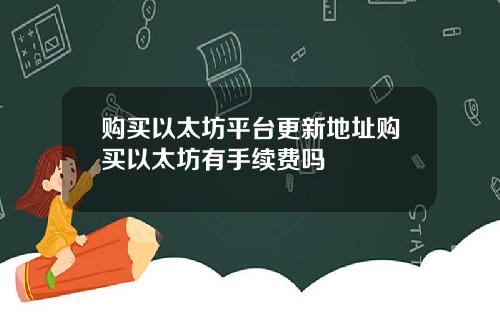 购买以太坊平台更新地址购买以太坊有手续费吗
