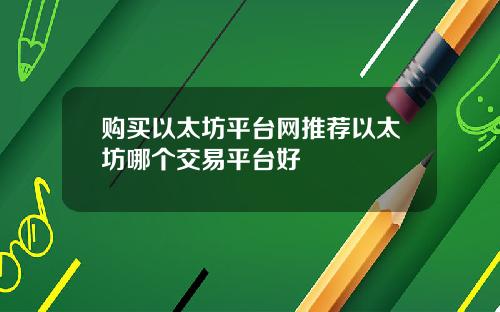 购买以太坊平台网推荐以太坊哪个交易平台好