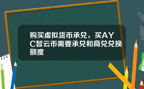 购买虚拟货币承兑，买AYC智云币需要承兑和商兑兑换额度
