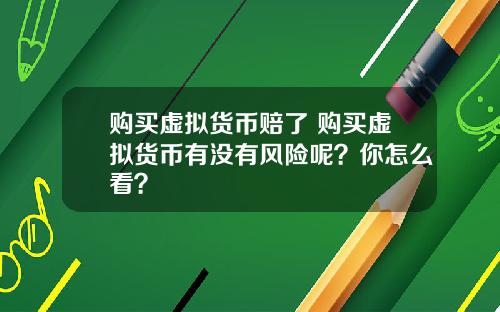购买虚拟货币赔了 购买虚拟货币有没有风险呢？你怎么看？