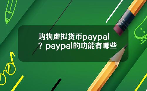 购物虚拟货币paypal？paypal的功能有哪些