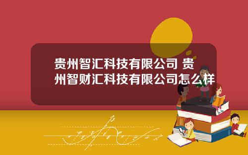 贵州智汇科技有限公司 贵州智财汇科技有限公司怎么样