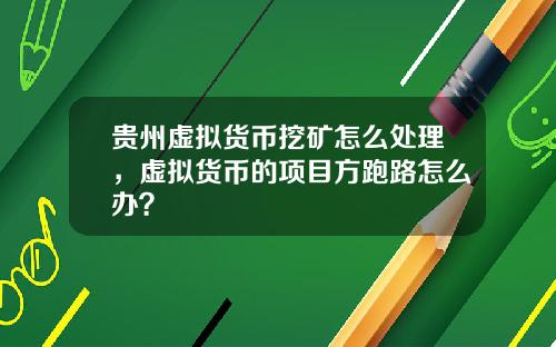 贵州虚拟货币挖矿怎么处理，虚拟货币的项目方跑路怎么办？