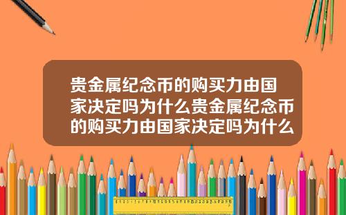 贵金属纪念币的购买力由国家决定吗为什么贵金属纪念币的购买力由国家决定吗为什么不一样