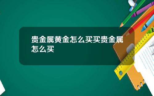 贵金属黄金怎么买买贵金属怎么买