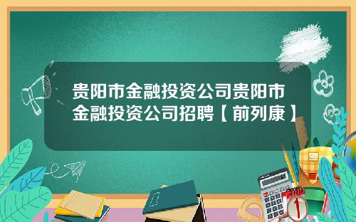 贵阳市金融投资公司贵阳市金融投资公司招聘【前列康】