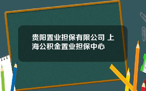 贵阳置业担保有限公司 上海公积金置业担保中心