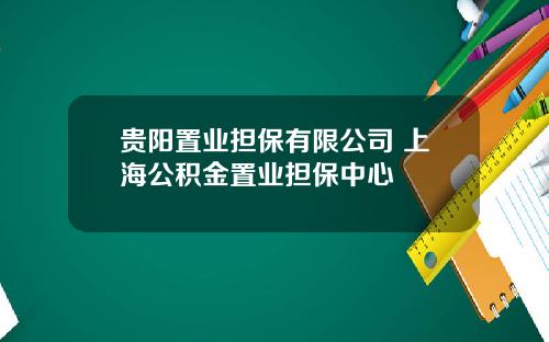 贵阳置业担保有限公司 上海公积金置业担保中心