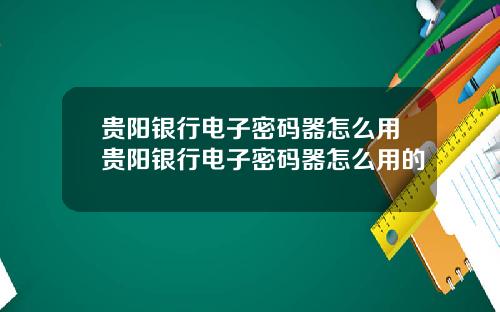 贵阳银行电子密码器怎么用贵阳银行电子密码器怎么用的