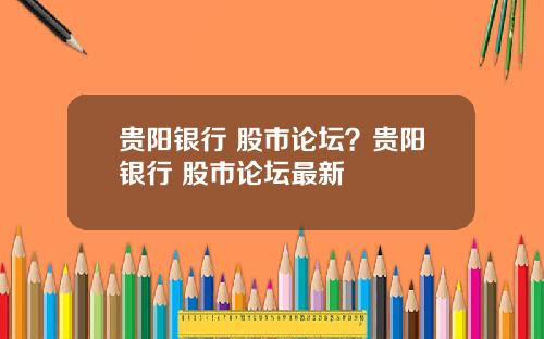 贵阳银行 股市论坛？贵阳银行 股市论坛最新