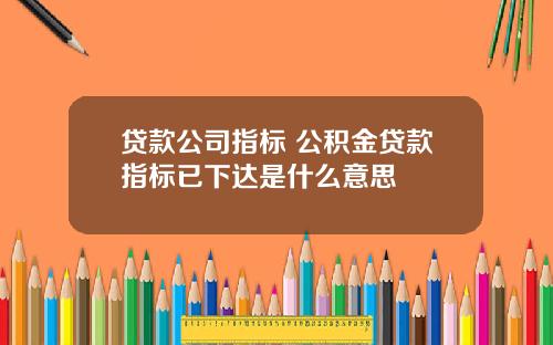 贷款公司指标 公积金贷款指标已下达是什么意思