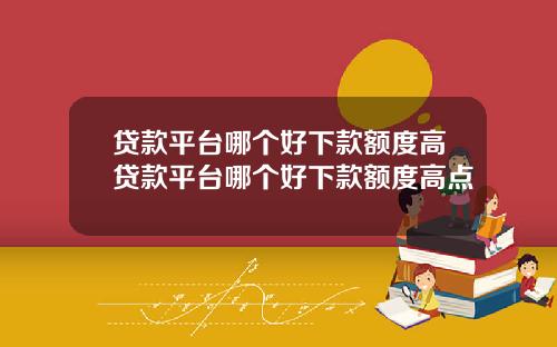 贷款平台哪个好下款额度高贷款平台哪个好下款额度高点