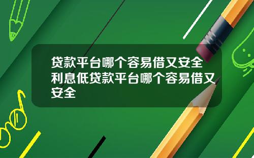 贷款平台哪个容易借又安全利息低贷款平台哪个容易借又安全