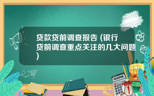 贷款贷前调查报告 (银行贷前调查重点关注的几大问题)