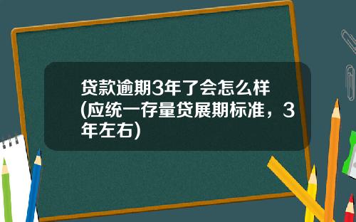 贷款逾期3年了会怎么样 (应统一存量贷展期标准,3年左右)