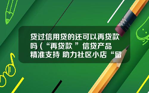 贷过信用贷的还可以再贷款吗 (“再贷款+”信贷产品精准支持 助力社区小店“留得住”“能发展”)